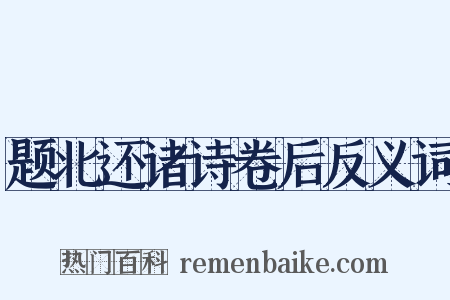 题北还诸诗卷后反义词是什么意思的图片